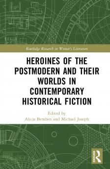 Heroines of the Postmodern and their Worlds in Contemporary Historical Fiction