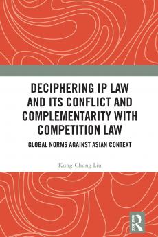 Deciphering IP Law and Its Conflict and Complementarity with Competition Law