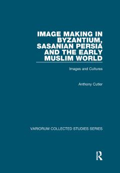 Image Making in Byzantium Sasanian Persia and the Early Muslim World