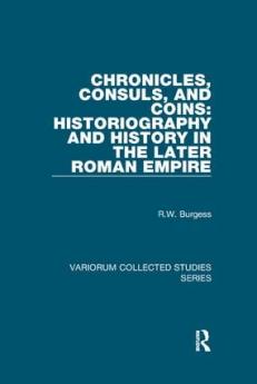 Chronicles Consuls and Coins: Historiography and History in the Later Roman Empire