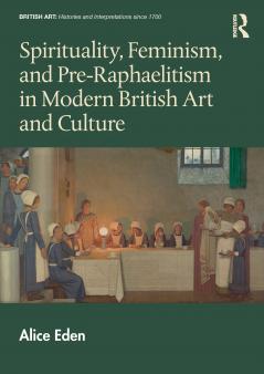 Spirituality Feminism and Pre-Raphaelitism in Modern British Art and Culture