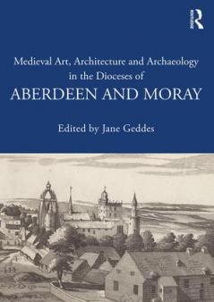 Medieval Art Architecture and Archaeology in the Dioceses of Aberdeen and Moray