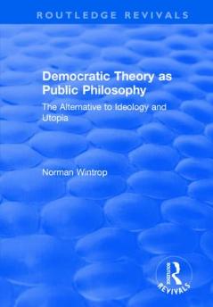Democratic Theory as Public Philosophy: The Alternative to Ideology and Utopia