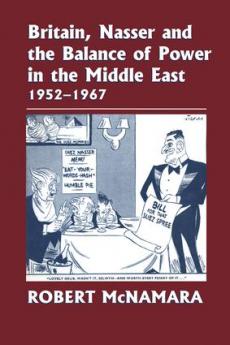 Britain Nasser and the Balance of Power in the Middle East 1952-1977
