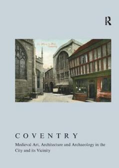 Coventry: Medieval Art Architecture and Archaeology in the City and its Vicinity