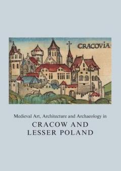 Medieval Art Architecture and Archaeology in Cracow and Lesser Poland