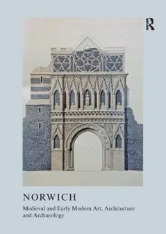 Medieval and Early Modern Art Architecture and Archaeology in Norwich