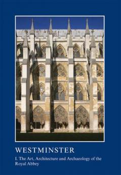 Westminster Part I: The Art Architecture and Archaeology of the Royal Abbey