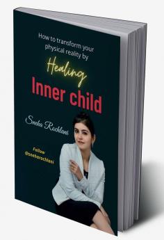 How to transform your physical reality by healing INNER Child