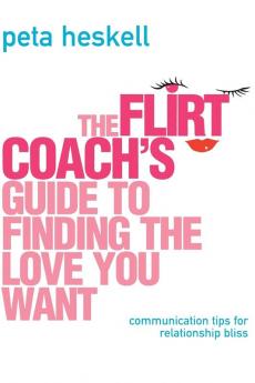 The Flirt Coach’s Guide to Finding the Love You Want: Communication Tips for Relationship Success