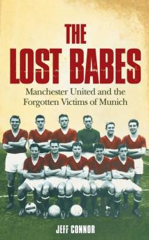 The Lost Babes: Manchester United and the Forgotten Victims of Munich