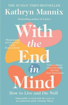 WITH THE END IN MIND: HOW TO LIVE AND DIE WELL