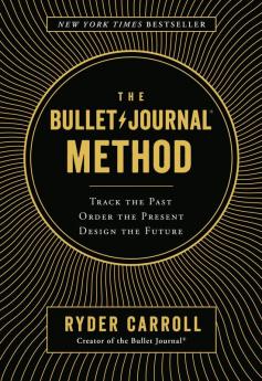 The Bullet Journal Method: Track the Past, Order the Present, Design the Future