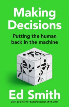 Making Decisions: Putting the Human Back in the Machine: The new brilliant smart-thinking book to change how you think about leadership | judgement and ... from former England cricket selector Ed Smith