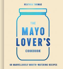 The Mayo Lover’s Cookbook