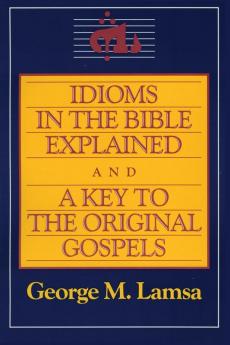 Idioms in the Bible Explained and a Key to the Original Gospel