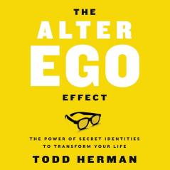 The Alter Ego Effect : The Power of Secret Identities to Transform Your Life