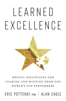 Learned Excellence : Mental Disciplines for Leading and Winning from the World's Top Performers