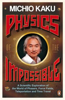 Physics of the Impossible A Scientific Exploration of the World of Phasers Force Fields Teleportation and Time Travel by Michio Kaku