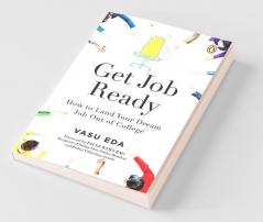 Get Job Ready How to Land Your Dream Job out of College