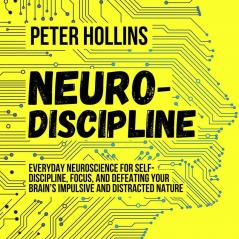 Neuro-Discipline: Everyday Neuroscience for Self-Discipline Focus and Defeating Your Brain’s Impulsive and Distracted Nature | A Science-Backed Guide