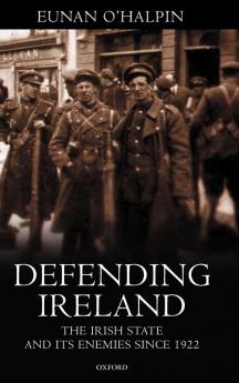 Defending Ireland: The Irish State and Its Enemies Since 1922