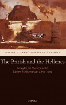 The British and the Hellenes: Struggles for Mastery in the Eastern Mediterranean 1850-1960