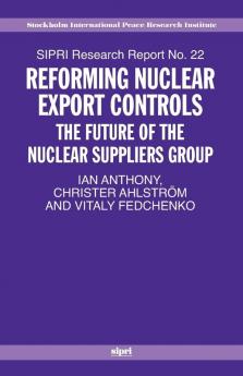 Reforming Nuclear Export Controls: The Future of the Nuclear Suppliers Group: 22 (SIPRI Research Reports)