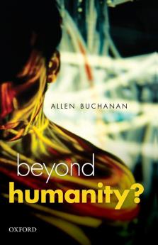 Beyond Humanity?: The Ethics of Biomedical Enhancement (Uehiro Series in Practical Ethics)