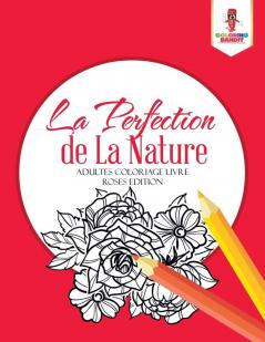 La Perfection de La Nature: Adultes Coloriage Livre Roses Edition