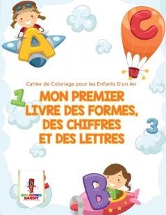 Mon Premier Livre des Formes des Chiffres et des Lettres: Cahier de Coloriage pour les Enfants D'un An