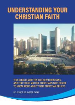 Understanding Your Christian Faith: This Book is Written for New Christians and for Those Mature Christians who Desire to Know More About Their Christian Beliefs.