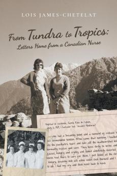 From Tundra to Tropics: Letters Home from a Canadian Nurse