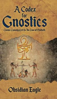 A Codex For Gnostics: Cosmic Comedy Writ In The Zone of Malkuth