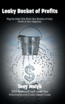 Leaky Bucket of Profits: Plug the Holes That Drain Your Business of Cash Profits & Your Happiness