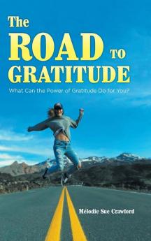 The Road to Gratitude: What Can The Power of Gratitude Do For You ?