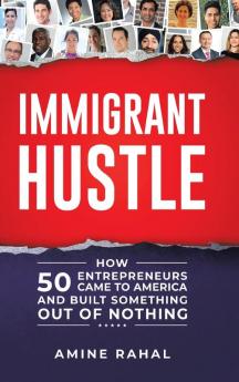 Immigrant Hustle: How 50 Entrepreneurs Came to America and Built Something Out of Nothing