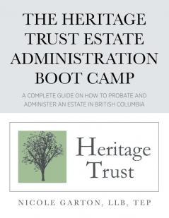 The Heritage Trust Estate Administration Boot Camp: A Complete Guide on How to Probate and Administer an Estate in British Columbia