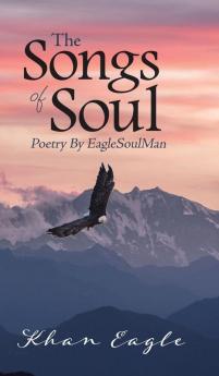 The Songs of Soul: Poetry By EagleSoulMan