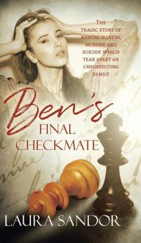 Ben's Final Checkmate: The Tragic Story of Mental Illness Murder and Suicide Which Tear Apart an Unsuspecting Family