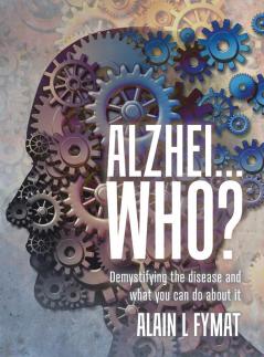 Alzhei... who?: Demystifying The Disease And What You Can Do About It