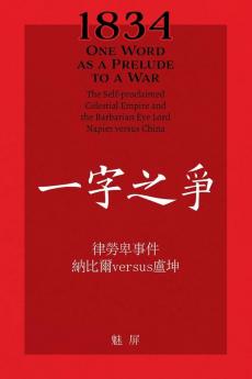 1834 One Word as a Prelude to a War/ 一字之争: The Self-proclaimed Celestial Empire and the Barbarian Eye Lord Napier Versus ... #32435;比尔versus卢坤