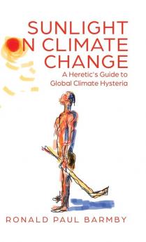 Sunlight on Climate Change: A Heretic's Guide to Global Climate Hysteria