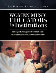 Women Music Educators in Institutions: Pathways Into Through and Beyond Colleges of Advanced Education (CAEs) in Adelaide 1973-1990