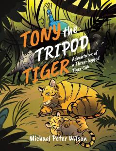 Tony the Tripod Tiger: Adventures of a Three-legged Tiger Cub