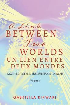 A Link Between Two Worlds / Un Lien Entre Deux Mondes: Together Forever / Ensemble Pour Toujours - Volume 3: 4 (The Link Between Two Worlds)