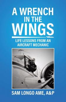 A Wrench in the Wings: Life Lessons from an Aircraft Mechanic