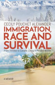 Immigration Race and Survival: From Trinidad to Canada: Living in Parallel Worlds