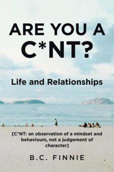 Are You a C*NT? - Life and Relationships: [C*NT: An Observation of a Mindset and Behaviors Not a Judgement of Character]