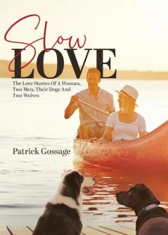 Slow Love: The Love Stories of a Woman Two Men Their Dogs and Two Wolves